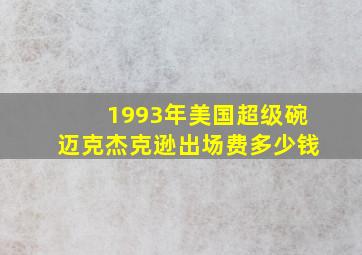 1993年美国超级碗迈克杰克逊出场费多少钱