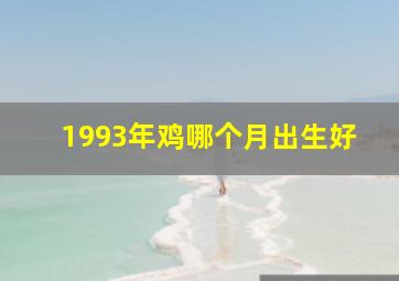 1993年鸡哪个月出生好