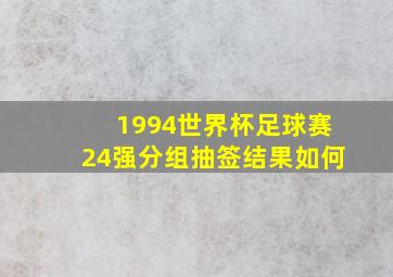 1994世界杯足球赛24强分组抽签结果如何