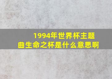 1994年世界杯主题曲生命之杯是什么意思啊