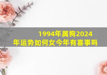 1994年属狗2024年运势如何女今年有喜事吗