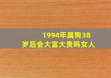 1994年属狗38岁后会大富大贵吗女人