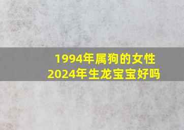 1994年属狗的女性2024年生龙宝宝好吗