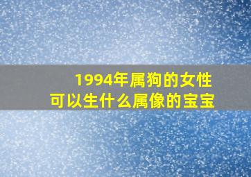 1994年属狗的女性可以生什么属像的宝宝