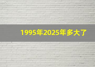 1995年2025年多大了