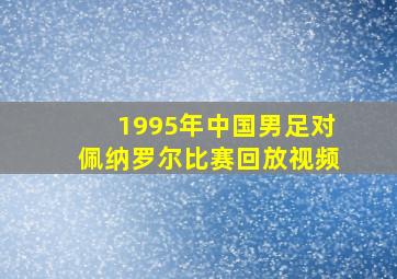 1995年中国男足对佩纳罗尔比赛回放视频