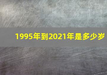 1995年到2021年是多少岁