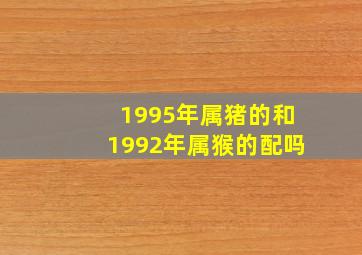 1995年属猪的和1992年属猴的配吗