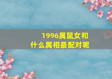 1996属鼠女和什么属相最配对呢