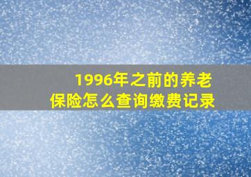 1996年之前的养老保险怎么查询缴费记录