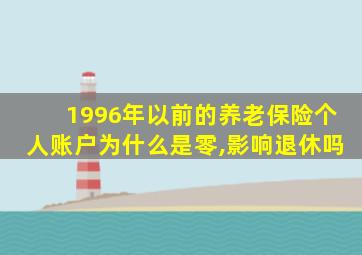 1996年以前的养老保险个人账户为什么是零,影响退休吗