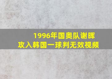 1996年国奥队谢晖攻入韩国一球判无效视频