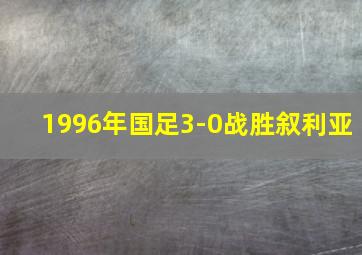 1996年国足3-0战胜叙利亚