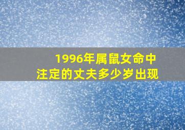 1996年属鼠女命中注定的丈夫多少岁出现