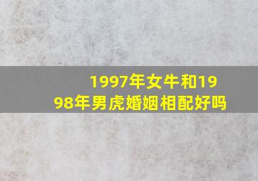 1997年女牛和1998年男虎婚姻相配好吗