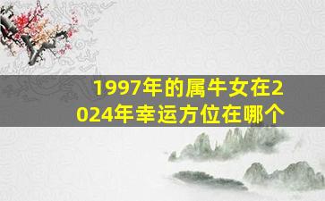 1997年的属牛女在2024年幸运方位在哪个