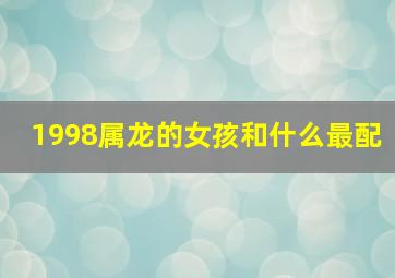 1998属龙的女孩和什么最配