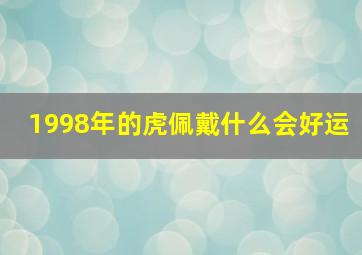 1998年的虎佩戴什么会好运