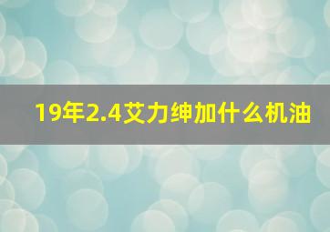 19年2.4艾力绅加什么机油