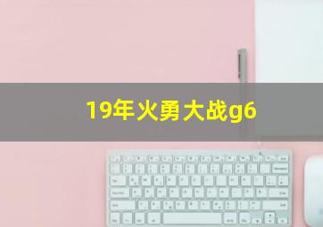 19年火勇大战g6