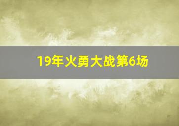 19年火勇大战第6场