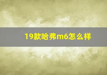 19款哈弗m6怎么样