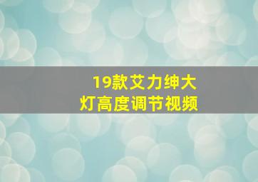 19款艾力绅大灯高度调节视频