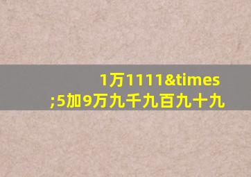 1万1111×5加9万九千九百九十九