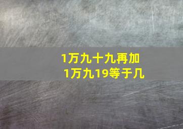 1万九十九再加1万九19等于几