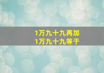 1万九十九再加1万九十九等于