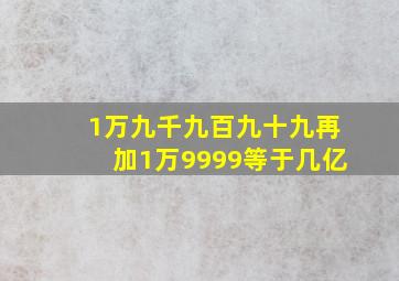 1万九千九百九十九再加1万9999等于几亿