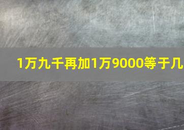 1万九千再加1万9000等于几