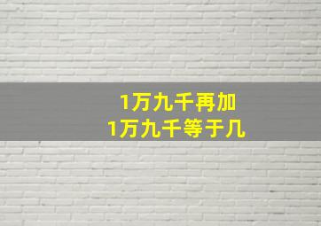 1万九千再加1万九千等于几