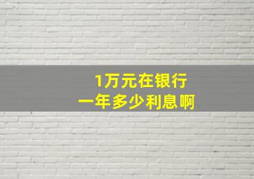 1万元在银行一年多少利息啊