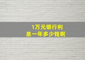 1万元银行利息一年多少钱啊