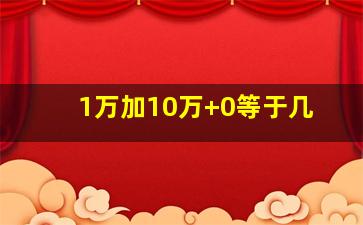 1万加10万+0等于几