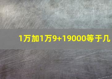 1万加1万9+19000等于几