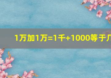 1万加1万=1千+1000等于几