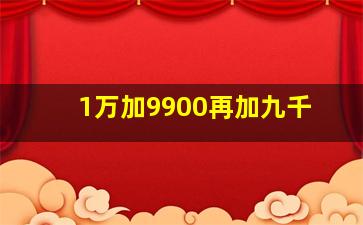 1万加9900再加九千