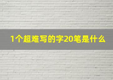 1个超难写的字20笔是什么