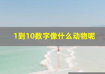 1到10数字像什么动物呢