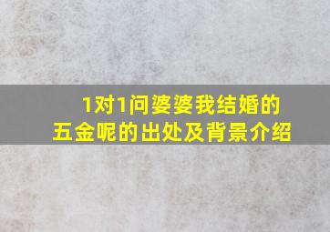 1对1问婆婆我结婚的五金呢的出处及背景介绍