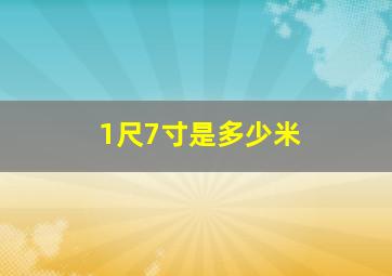 1尺7寸是多少米