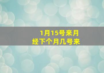 1月15号来月经下个月几号来