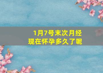 1月7号末次月经现在怀孕多久了呢