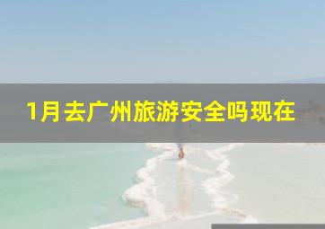 1月去广州旅游安全吗现在