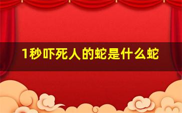 1秒吓死人的蛇是什么蛇