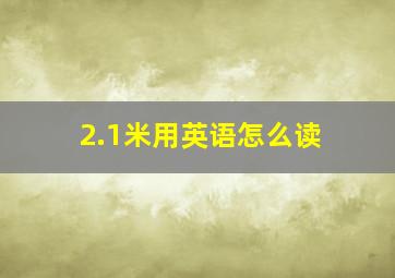 2.1米用英语怎么读