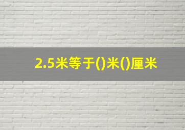 2.5米等于()米()厘米