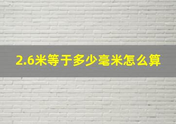 2.6米等于多少毫米怎么算